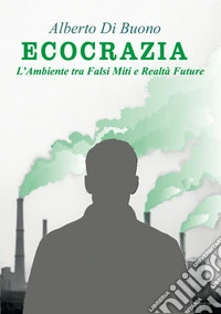 Ecocrazia. L'ambiente tra falsi miti e realtà future libro