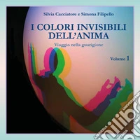 I colori invisibili dell'anima. Viaggio nella guarigione. Vol. 1 libro