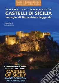 Guida fotografica. Castelli di Sicilia. Immagini di storia, arte e leggenda-A photographic guide to the castles of Sicily. Images of history, art and legend libro