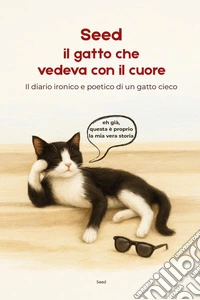 Seed. Il gatto che vedeva con il cuore. Il diario ironico e poetico di un gatto cieco libro