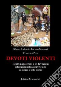 Devoti violenti. I culti napoletani e le devozioni internazionali asservite alla camorra e alle mafie libro