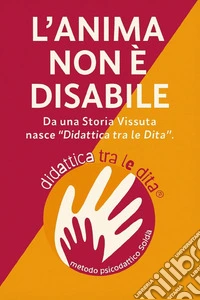 L'anima non è disabile. Da una storia vissuta nasce «didattica tra le dita» libro