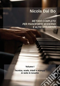 Metodo completo per pianoforte moderno e altri strumenti. Vol. 1: Tecnica, scale, triadi e arpeggi in tutte le tonalità libro