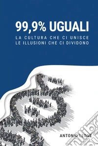 99,9% uguali. La cultura che ci unisce, le illusioni che ci dividono libro
