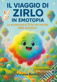 Il viaggio di Zirlo in Emotopia. Le avventure di Zirlo nel mondo delle emozioni libro