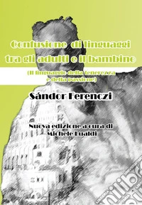 Confusione di linguaggi tra gli adulti e il bambino. Il linguaggio della tenerezza e della passione libro