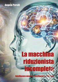 La macchina riduzionista incompleta. Intelligenza umana e intelligenza artificiale libro