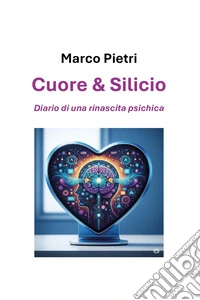 Cuore e silicio: diario di una rinascita psichica libro