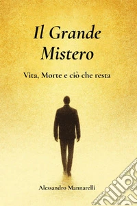 Il grande mistero. Vita, morte e ciò che resta libro