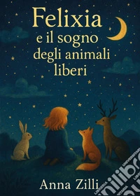 Felixia e il sogno degli animali liberi libro