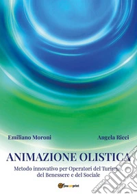 Animazione olistica. Metodo innovativo per operatori del benessere, del turismo e del sociale libro