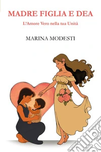 Madre figlia e dea. L'amore vero nella tua unità libro