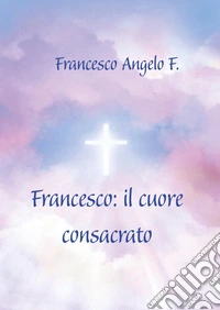Francesco: il cuore consacrato libro