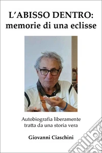 L'abisso dentro: memoria di una eclisse. Autobiografia liberamente tratta da una storia vera libro