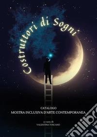 Costruttori di sogni. Catalogo mostra inclusiva d'arte contemporanea libro