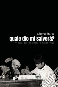 Quale dio mi salverà? Viaggi nel mondo e nella vita libro