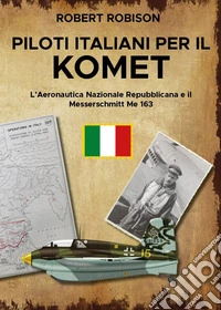 Piloti italiani per il Komet. L'Aeronautica Nazionale Repubblicana e il Messerschmitt Me 163 libro
