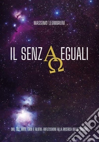iL Senzaeguali. Dio, dei, miti, eroi e alieni: riflessioni alla ricerca delle origini libro
