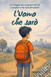 L'Uomo che sarò. Un viaggio per scoprire chi sei e scegliere chi vuoi diventare libro