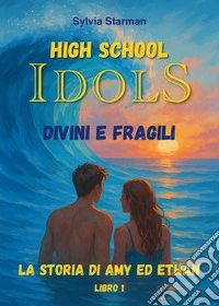 High school idols. Divini e fragili. La storia di Amy ed Ethan. Vol. 1 libro