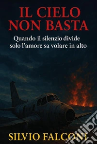 Il cielo non basta. Quando il silenzio divide solo l'amore sa volare in alto libro