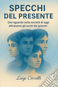 Specchi del presente. Uno sguardo sulla società di oggi attraverso gli occhi dei giovani libro