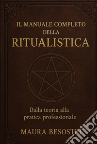 Il manuale completo della ritualistica. Dalla teoria alla pratica professionale libro