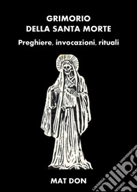 Grimorio della Santa Morte. Preghiere, invocazioni, rituali libro