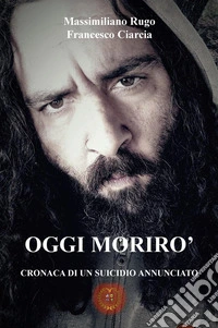 Oggi morirò. Cronaca di un suicidio annunciato libro