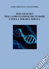 Test genetici per la prevenzione dei tumori e per la terapia mirata libro