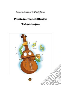 Parole in cerca di musica. Testi per canzoni libro