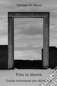 Foto in libertà. Guida irriverente per dilettanti libro