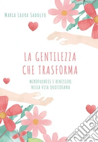 La gentilezza che trasforma: mindfulness e benessere nella vita quotidiana libro