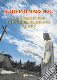 Il divino maestro. Via e mezzi per giungere al regno di Dio libro