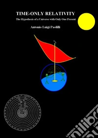Time-only relativity. The hypothesis of a universe with only one present libro
