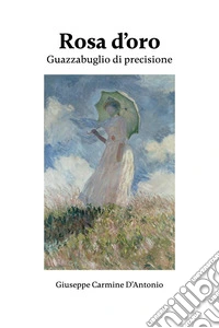 Rosa d'oro. Guazzabuglio di precisione libro