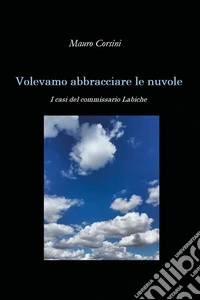 Volevamo abbracciare le nuvole. I casi del commissario Labiche libro