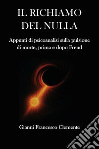 Il richiamo del nulla. Appunti di psicoanalisi sulla pulsione di morte, prima e dopo Freud libro