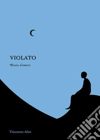 Violato. Poesie d'amore libro