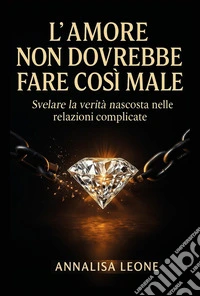 L'amore non dovrebbe fare così male. Svelare la verità nascosta nelle relazioni complicate libro