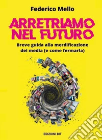 Arretriamo nel futuro. Breve guida alla merdificazione dei media (e come fermarla) libro