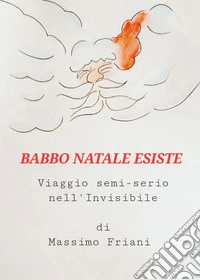 Babbo Natale esiste. Un viaggio semi-serio nell'invisibile libro