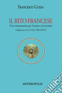Il rito francese. Una massoneria per l'uomo e la società libro