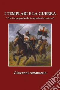 I templari e la guerra. «Primi in progrediendo, in regrediendo postremi» libro