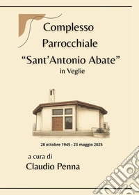 Complesso parrocchiale «Sant'Antonio Abate» in Veglie (28 ottobre 1945-23 maggio 2025) libro
