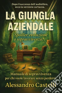 La giungla aziendale (spoiler: evoluzione o sopravvivenza?). Manuale di sopravvivenza per chi vuole lavorare senza perdersi libro