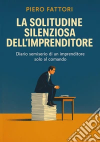 La solitudine silenziosa dell'imprenditore. Diario semiserio di un imprenditore solo al comando libro