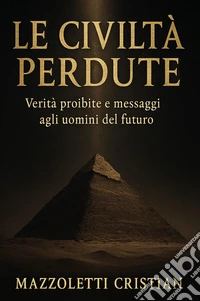Le civiltà perdute. Verità proibite e messaggi agli uomini del futuro libro