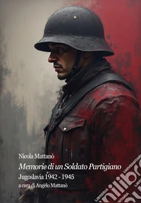 Memorie di un soldato partigiano. Jugoslavia 1942-1945 libro