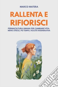 Rallenta e rifiorisci. Permacultura umana per cambiare vita: meno stress, più tempo, felicità rigenerativa libro